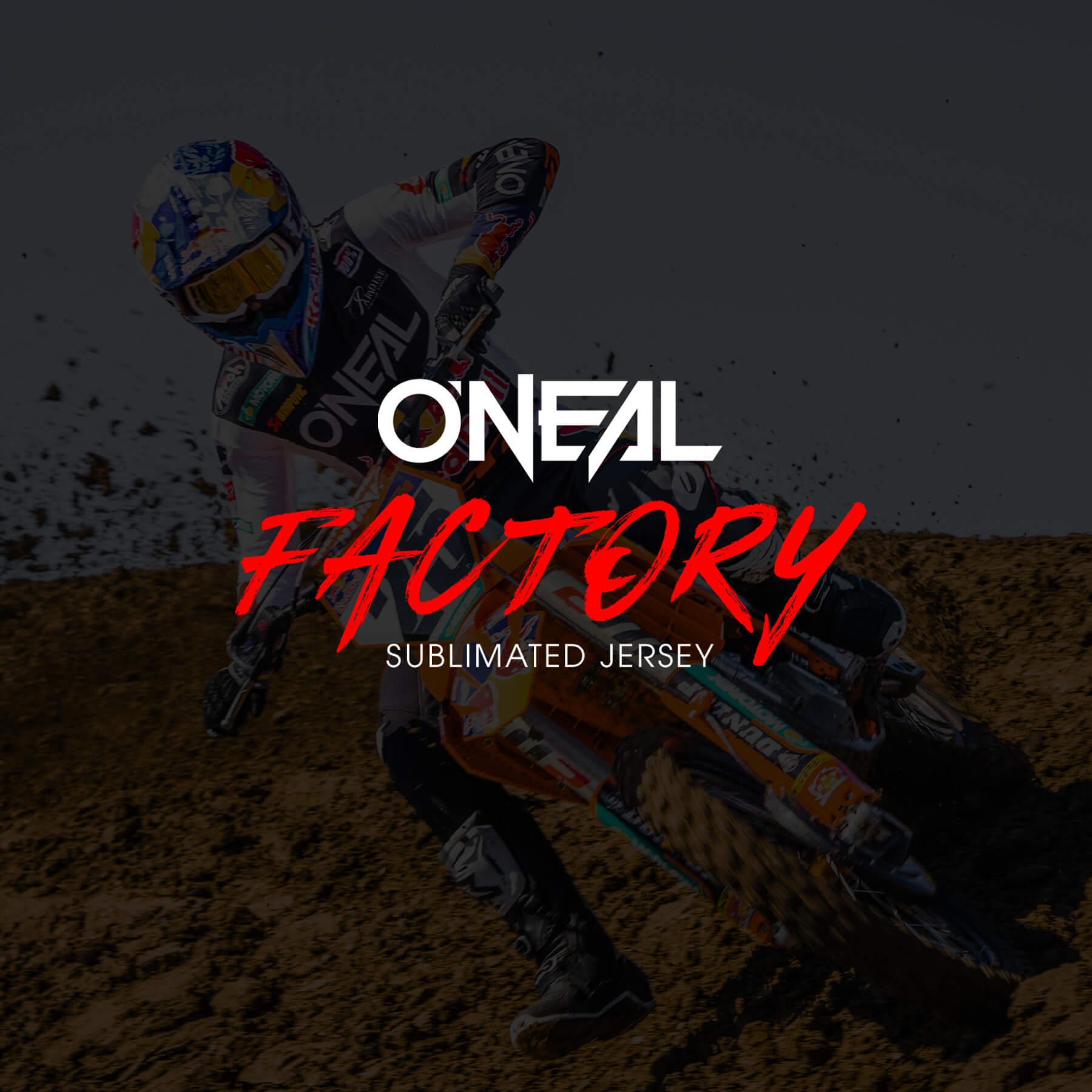 Ein Motocrossfahrer in O'Neal-Ausrüstung fährt aggressiv mit einem Dirtbike auf einer schlammigen Strecke. Der Text auf dem Bild lautet „O'Neal Factory Sublimated Jersey“. Der Fahrer lehnt sich in eine Kurve, wobei der Staub herumfliegt, was die energiegeladene Action zeigt.